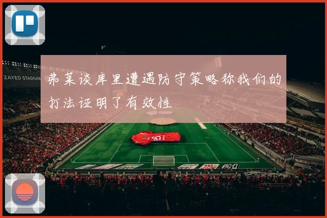 弗莱谈库里遭遇防守策略称我们的打法证明了有效性