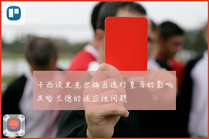 卡西谈里克尔梅当选对皇马的影响及哈兰德的适应性问题