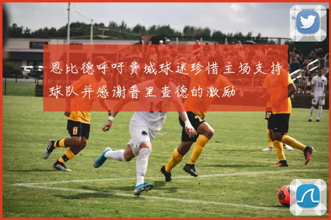 恩比德呼吁费城球迷珍惜主场支持球队并感谢普里查德的激励