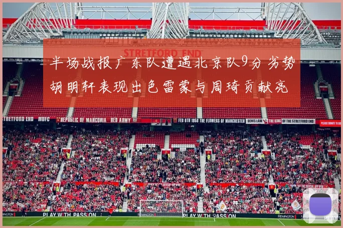 半场战报广东队遭遇北京队9分劣势胡明轩表现出色雷蒙与周琦贡献亮眼数据