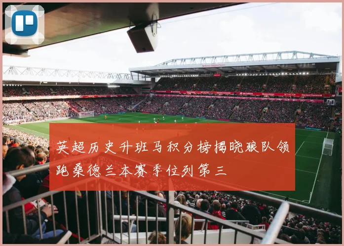 英超历史升班马积分榜揭晓狼队领跑桑德兰本赛季位列第三
